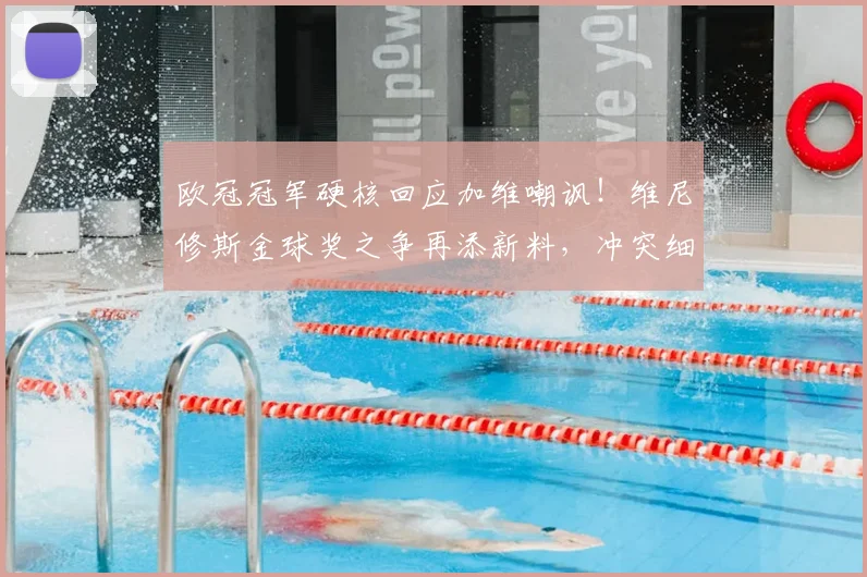 欧冠冠军硬核回应加维嘲讽！维尼修斯金球奖之争再添新料，冲突细节全解析