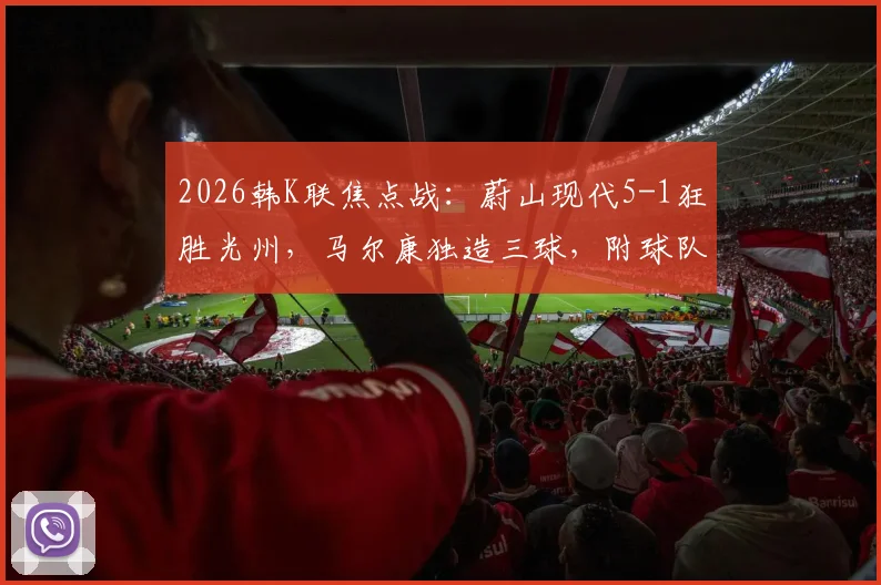 2026韩K联焦点战：蔚山现代5-1狂胜光州，马尔康独造三球，附球队阵容与积分榜解析