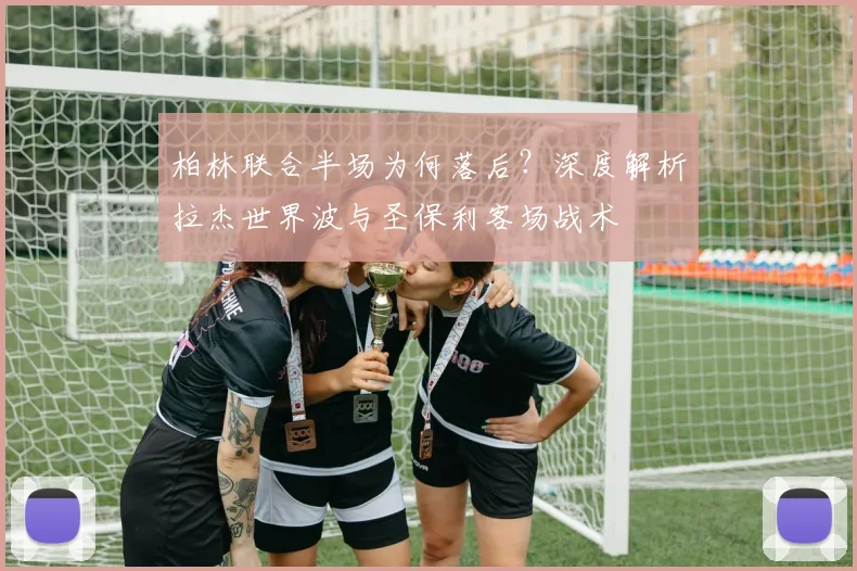 柏林联合半场为何落后？深度解析拉杰世界波与圣保利客场战术