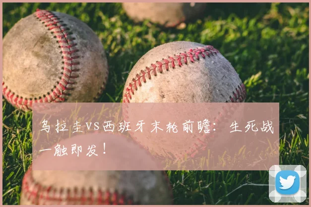乌拉圭vs西班牙末轮前瞻：生死战一触即发！