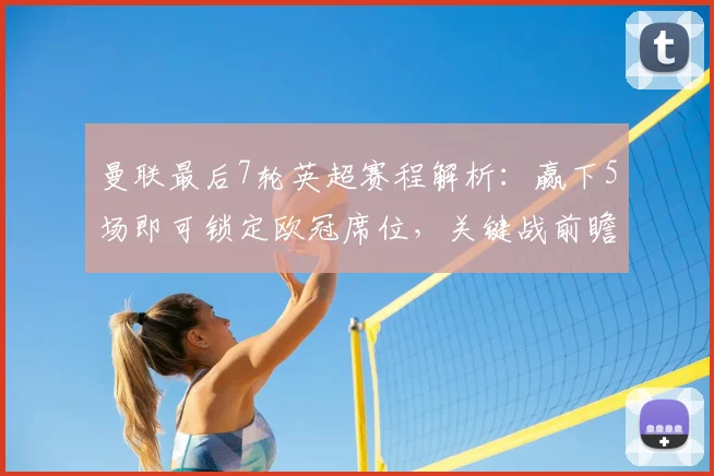 曼联最后7轮英超赛程解析：赢下5场即可锁定欧冠席位，关键战前瞻