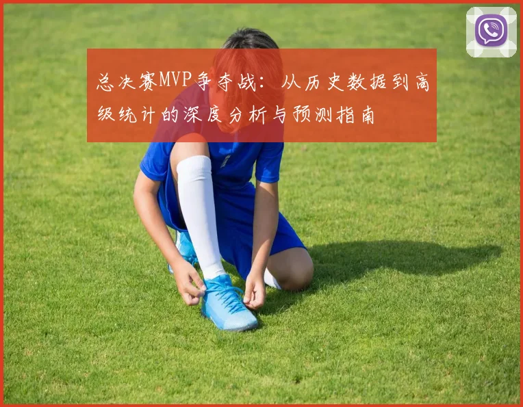 总决赛MVP争夺战：从历史数据到高级统计的深度分析与预测指南