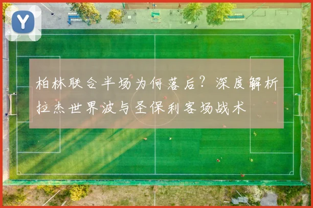柏林联合半场为何落后？深度解析拉杰世界波与圣保利客场战术