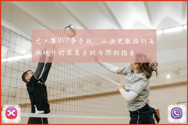 总决赛MVP争夺战:从历史数据到高级统计的深度分析与预测指南