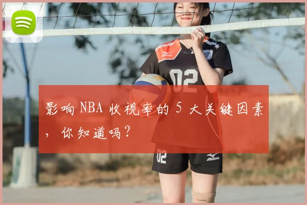 影响 NBA 收视率的 5 大关键因素,你知道吗?