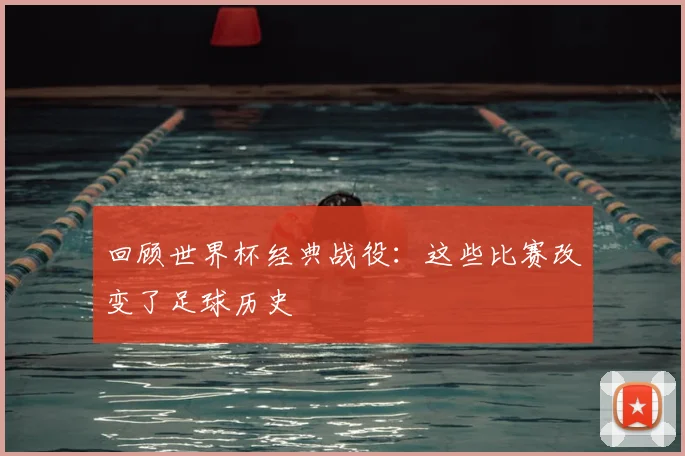 回顾世界杯经典战役:这些比赛改变了足球历史
