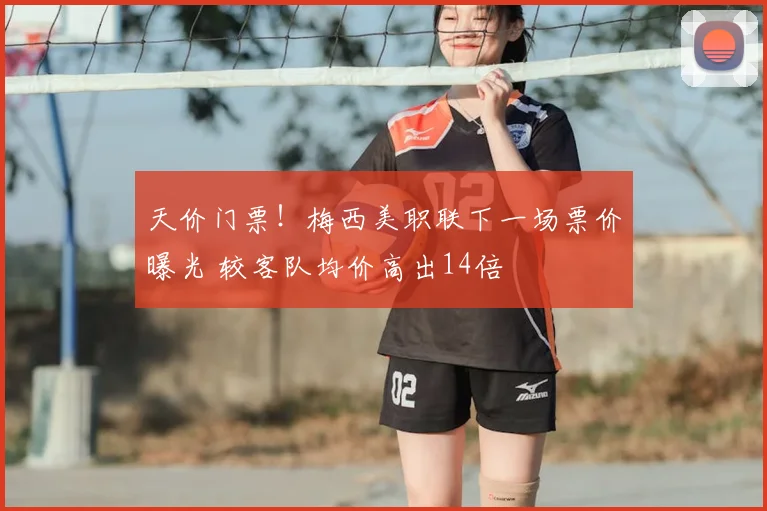 天价门票！梅西美职联下一场票价曝光 较客队均价高出14倍